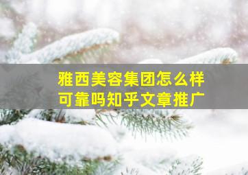 雅西美容集团怎么样可靠吗知乎文章推广