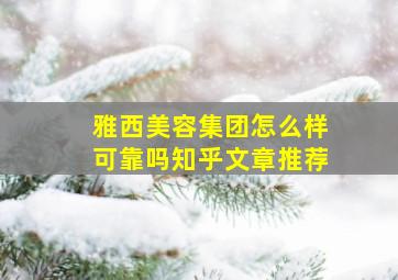 雅西美容集团怎么样可靠吗知乎文章推荐