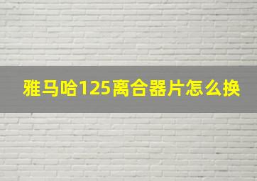 雅马哈125离合器片怎么换