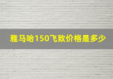 雅马哈150飞致价格是多少