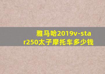 雅马哈2019v-star250太子摩托车多少钱