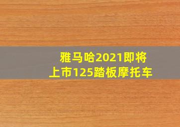 雅马哈2021即将上市125踏板摩托车