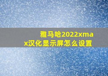 雅马哈2022xmax汉化显示屏怎么设置