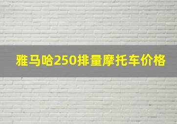 雅马哈250排量摩托车价格