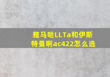 雅马哈LLTa和伊斯特曼啊ac422怎么选