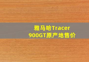 雅马哈Tracer900GT原产地售价