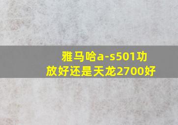 雅马哈a-s501功放好还是天龙2700好