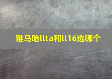 雅马哈llta和ll16选哪个