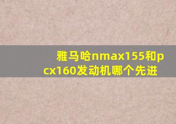 雅马哈nmax155和pcx160发动机哪个先进