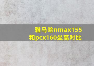 雅马哈nmax155和pcx160坐高对比