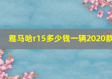 雅马哈r15多少钱一辆2020款