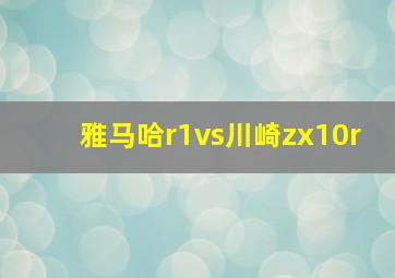 雅马哈r1vs川崎zx10r