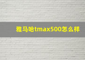 雅马哈tmax500怎么样