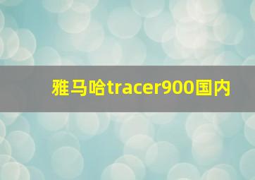 雅马哈tracer900国内