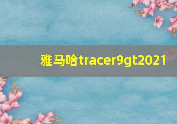 雅马哈tracer9gt2021