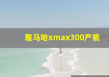 雅马哈xmax300产能