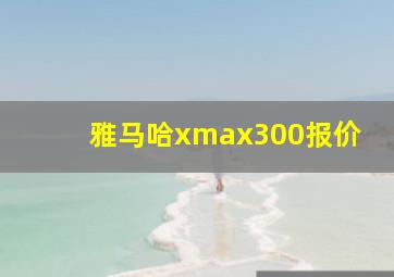 雅马哈xmax300报价