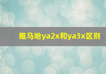 雅马哈ya2x和ya3x区别