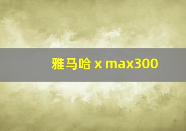 雅马哈ⅹmax300