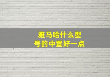 雅马哈什么型号的中置好一点