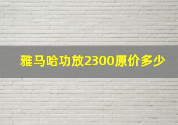 雅马哈功放2300原价多少