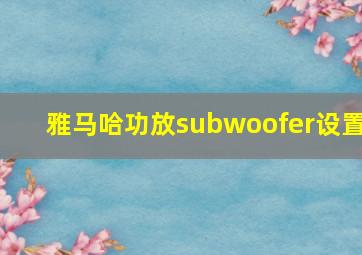 雅马哈功放subwoofer设置