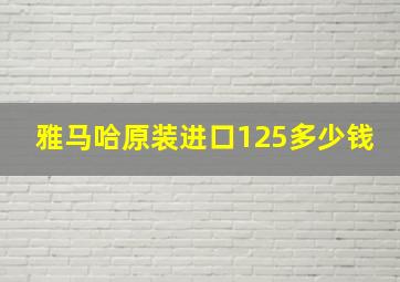 雅马哈原装进口125多少钱