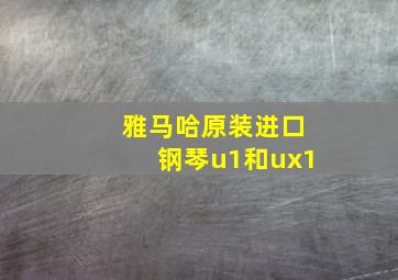 雅马哈原装进口钢琴u1和ux1