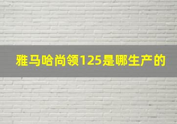 雅马哈尚领125是哪生产的