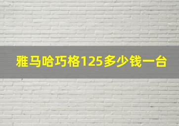 雅马哈巧格125多少钱一台