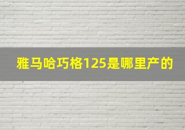 雅马哈巧格125是哪里产的