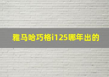 雅马哈巧格i125哪年出的