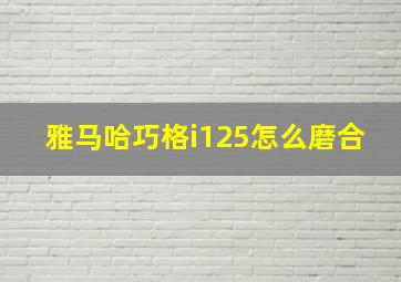 雅马哈巧格i125怎么磨合