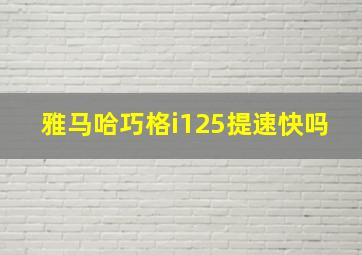 雅马哈巧格i125提速快吗