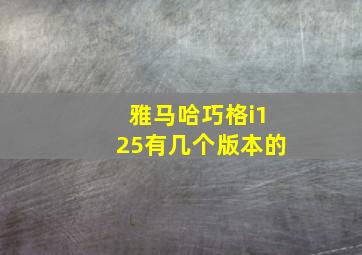 雅马哈巧格i125有几个版本的