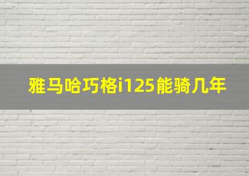 雅马哈巧格i125能骑几年