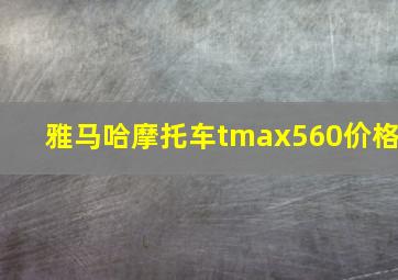 雅马哈摩托车tmax560价格