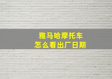 雅马哈摩托车怎么看出厂日期