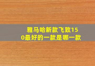 雅马哈新款飞致150最好的一款是哪一款