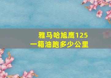 雅马哈旭鹰125一箱油跑多少公里