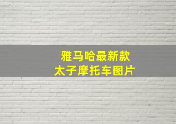 雅马哈最新款太子摩托车图片