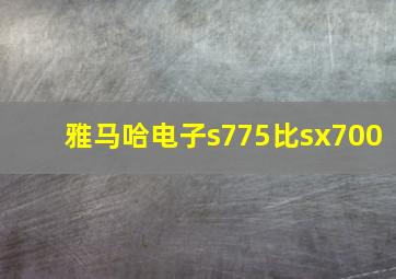 雅马哈电子s775比sx700