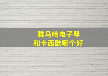 雅马哈电子琴和卡西欧哪个好