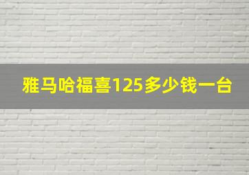 雅马哈福喜125多少钱一台