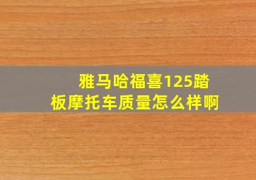 雅马哈福喜125踏板摩托车质量怎么样啊