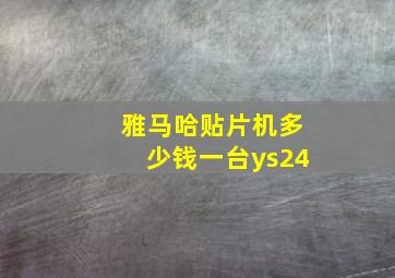 雅马哈贴片机多少钱一台ys24