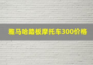 雅马哈踏板摩托车300价格