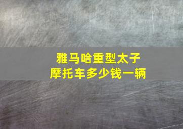 雅马哈重型太子摩托车多少钱一辆