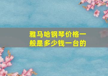 雅马哈钢琴价格一般是多少钱一台的