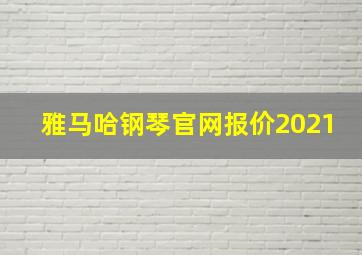 雅马哈钢琴官网报价2021